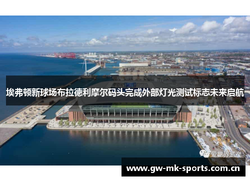 埃弗顿新球场布拉德利摩尔码头完成外部灯光测试标志未来启航