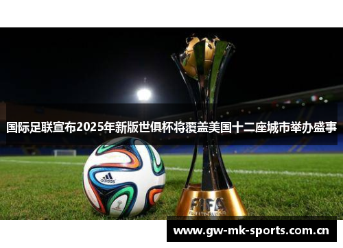 国际足联宣布2025年新版世俱杯将覆盖美国十二座城市举办盛事 国际足联宣布2025年新版世俱杯将覆盖美国十二座城市举办盛事